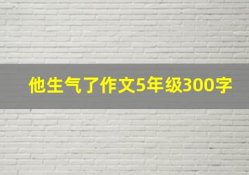 他生气了作文5年级300字