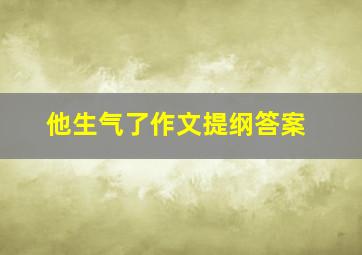 他生气了作文提纲答案