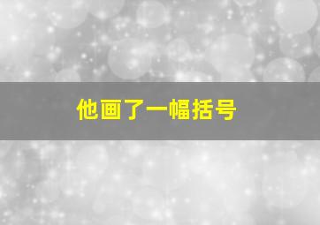 他画了一幅括号