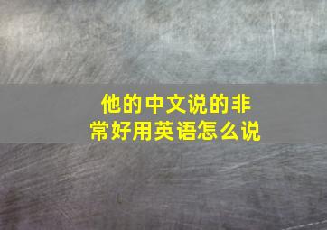 他的中文说的非常好用英语怎么说