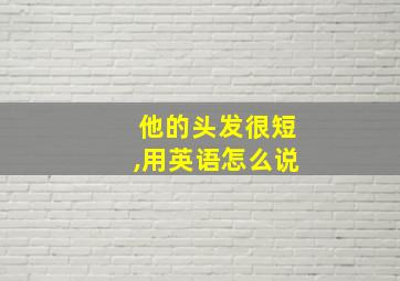 他的头发很短,用英语怎么说