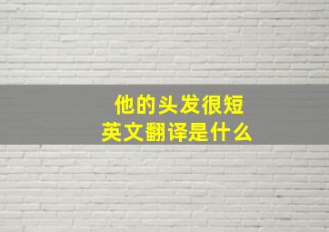 他的头发很短英文翻译是什么