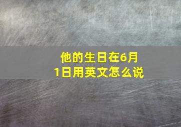 他的生日在6月1日用英文怎么说