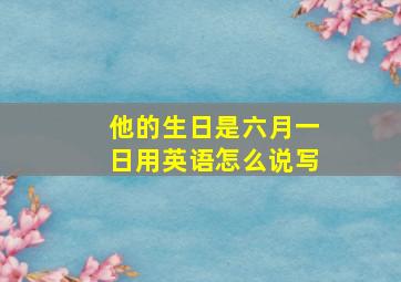 他的生日是六月一日用英语怎么说写