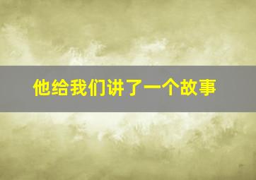 他给我们讲了一个故事