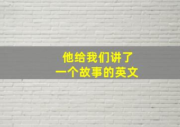 他给我们讲了一个故事的英文