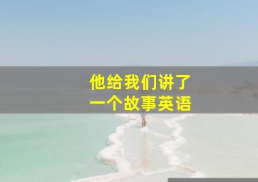 他给我们讲了一个故事英语