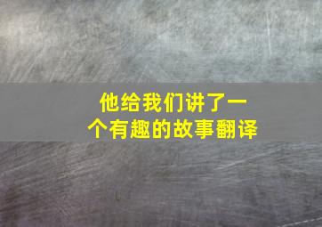 他给我们讲了一个有趣的故事翻译