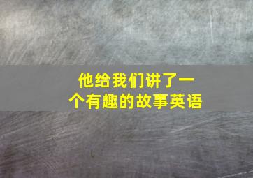 他给我们讲了一个有趣的故事英语