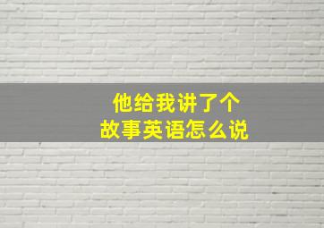 他给我讲了个故事英语怎么说