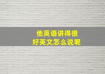 他英语讲得很好英文怎么说呢