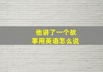 他讲了一个故事用英语怎么说