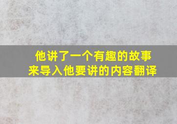 他讲了一个有趣的故事来导入他要讲的内容翻译