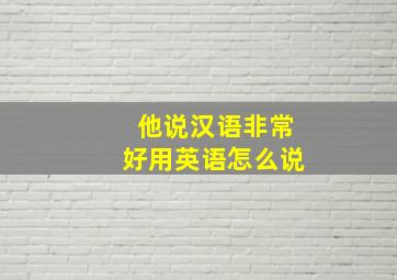 他说汉语非常好用英语怎么说