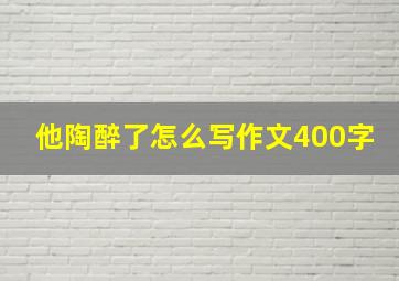 他陶醉了怎么写作文400字