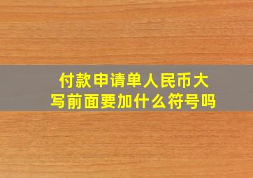 付款申请单人民币大写前面要加什么符号吗