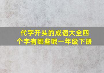 代字开头的成语大全四个字有哪些呢一年级下册