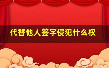 代替他人签字侵犯什么权