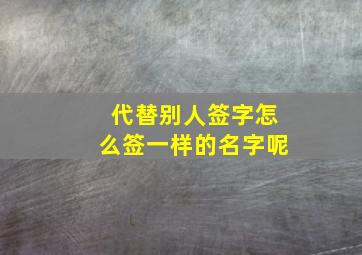 代替别人签字怎么签一样的名字呢