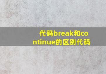 代码break和continue的区别代码