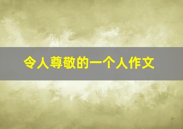 令人尊敬的一个人作文