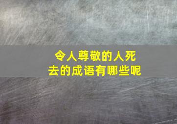 令人尊敬的人死去的成语有哪些呢