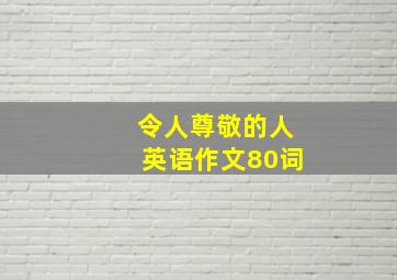 令人尊敬的人英语作文80词