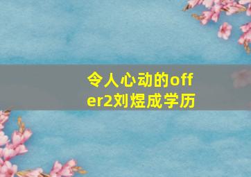 令人心动的offer2刘煜成学历