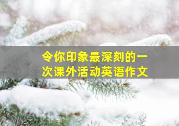 令你印象最深刻的一次课外活动英语作文