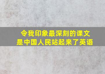 令我印象最深刻的课文是中国人民站起来了英语