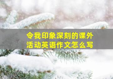 令我印象深刻的课外活动英语作文怎么写