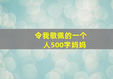 令我敬佩的一个人500字妈妈