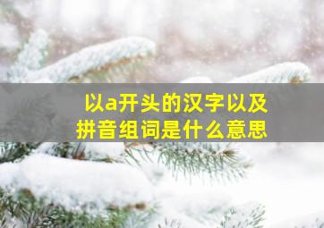 以a开头的汉字以及拼音组词是什么意思