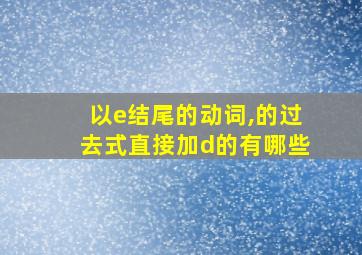 以e结尾的动词,的过去式直接加d的有哪些