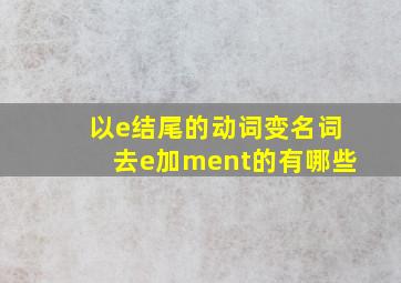 以e结尾的动词变名词去e加ment的有哪些