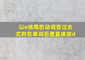 以e结尾的动词变过去式时在单词后面直接加d