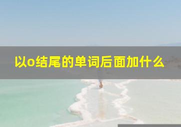 以o结尾的单词后面加什么