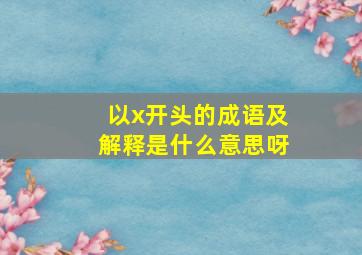 以x开头的成语及解释是什么意思呀