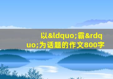 以“霸”为话题的作文800字