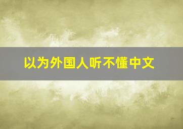 以为外国人听不懂中文