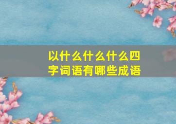 以什么什么什么四字词语有哪些成语