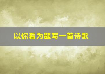 以你看为题写一首诗歌