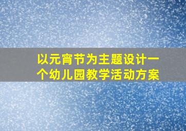 以元宵节为主题设计一个幼儿园教学活动方案