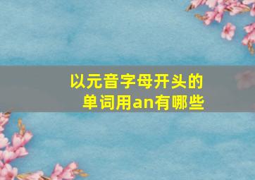 以元音字母开头的单词用an有哪些