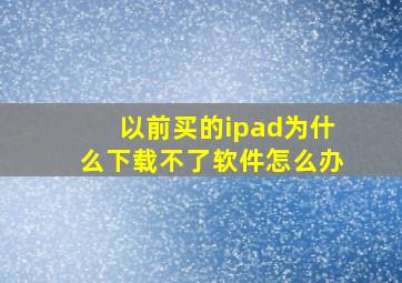 以前买的ipad为什么下载不了软件怎么办