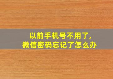 以前手机号不用了,微信密码忘记了怎么办