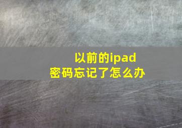 以前的ipad密码忘记了怎么办