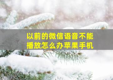 以前的微信语音不能播放怎么办苹果手机