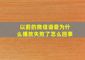 以前的微信语音为什么播放失败了怎么回事