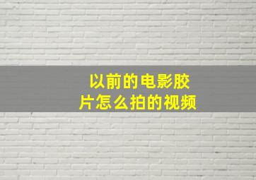 以前的电影胶片怎么拍的视频